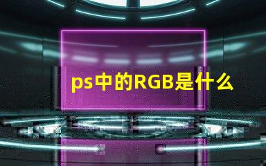 ps中的RGB是什么意思 rgb是什么意思